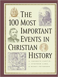 The 100 Most Important Events in Christian History-Curtis, et.al.