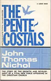 The Pentecostals-J.T. Nichol: The Story of the Growth and Developing of A Vital New Force Appearing in the Christian Church