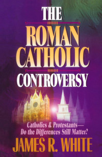 The Roman Catholic Controversy-J.R. White:  Catholics & Protestants-Do the Differences Still Matter?