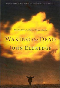 Waking the Dead by John Eldredge:  The Glory of a Heart Fully Alive