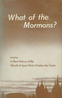 What of the Mormons?-G.B. Hinckley Including: A Short History of the Church of Jesus Christ of Later-day Saints