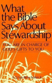 What the Bible Says About Stewardship by A.Q. Van Benschoten, Jr.: You in charge of God's gifts to you