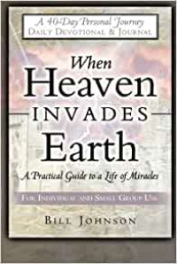 When Heaven Invades Earth by Bill Johnson: A Practical Guide to a Life of Miracles-For Individual and Small Group Use: A 40-Day Personal Journey (daily Devotional & Journal)