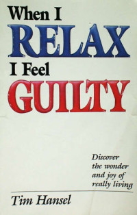 When I Relax I Feel Guilty by Tim Hansel:  Discover the wonder and joy of really living