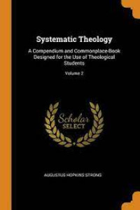 Systematic Theology: Designed for the Use of Theological Students (Strong)