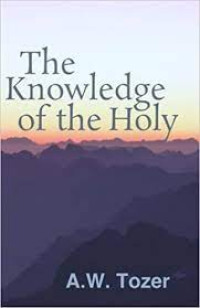 The Knowledge of The Holy: Yhe Attributes of God - Their Meaning in the Christian Life