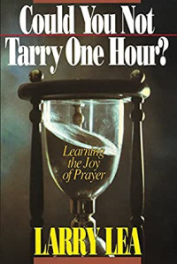 Could You Not Tarry One Hour? by Larry Lea:  Learning the joy of prayer