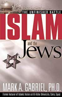 Islam and the Jews-Mark A. Gabriel: The Unfinished Battle