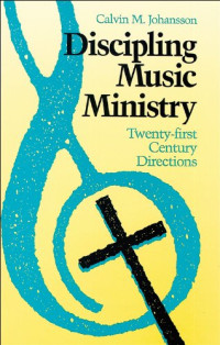 Discipling Music Ministry-Calvin M. Johansson: Twenty-first Century Directions