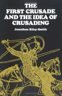 The First Crusade and The Idea of Crusading-J.R. Smith